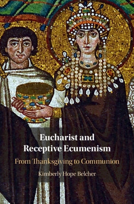 Eucharist and Receptive Ecumenism: From Thanksgiving to Communion by Belcher, Kimberly Hope