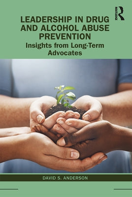 Leadership in Drug and Alcohol Abuse Prevention: Insights from Long-Term Advocates by Anderson, David S.