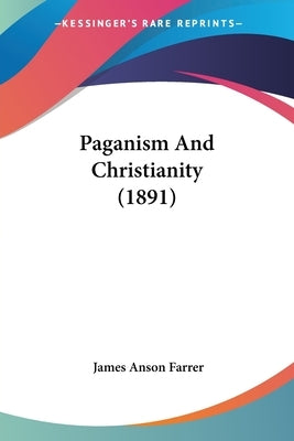 Paganism And Christianity (1891) by Farrer, James Anson