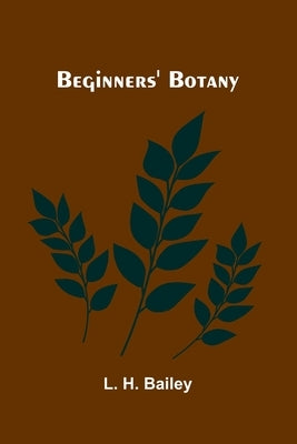 Beginners' Botany by H. Bailey, L.
