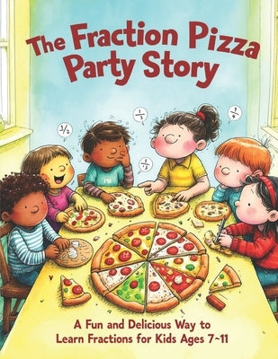 The Fraction Pizza Party Story: A Fun and Delicious Way to Learn Fractions for Kids Ages 7-11 by Ismail, Mohd