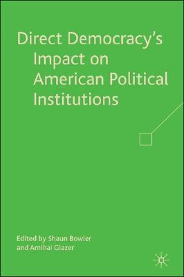 Direct Democracy's Impact on American Political Institutions by Bowler, S.