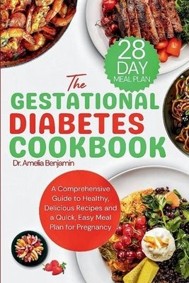 The Gestational Diabetes Cookbook: A Comprehensive Guide to Healthy, Delicious Recipes and a Quick, Easy Meal Plan for Pregnancy by Benjamin, Amelia