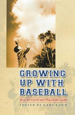 Growing Up with Baseball: How We Loved and Played the Game by Land, Gary