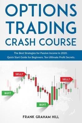 Options Trading Crash Course: The Best Strategies for Passive Income in 2020. Quick Start Guide for Beginners. Ten Ultimate Profit Secrets. by Graham Hill, Frank