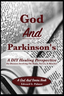 God And Parkinson's: A DIY Healing Perspective For Diseases Involving The Brain, Nerves, & Muscles! by Palmer, Edward G.