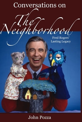 Conversations on The Neighborhood: Fred Rogers' Lasting Legacy by Pozza, John