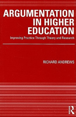 Argumentation in Higher Education: Improving Practice Through Theory and Research by Andrews, Richard