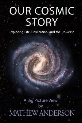 Our Cosmic Story: Exploring Life, Civilization, and the Universe by Anderson, Mathew