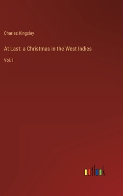 At Last: a Christmas in the West Indies: Vol. I by Kingsley, Charles