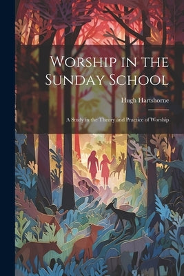 Worship in the Sunday School; a Study in the Theory and Practice of Worship by Hartshorne, Hugh