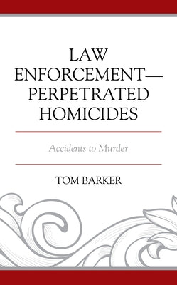 Law Enforcement-Perpetrated Homicides: Accidents to Murder by Barker, Tom