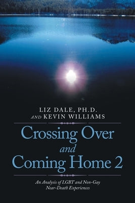 Crossing over and Coming Home 2: An Analysis of Lgbt and Non-Gay Near-Death Experiences by Dale, Liz