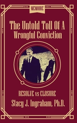 The Untold Toll of a Wrongful conviction: Resolve vs Closure by Ingraham, Stacy