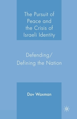 The Pursuit of Peace and the Crisis of Israeli Identity: Defending/Defining the Nation by Waxman, D.