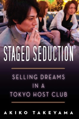 Staged Seduction: Selling Dreams in a Tokyo Host Club by Takeyama, Akiko