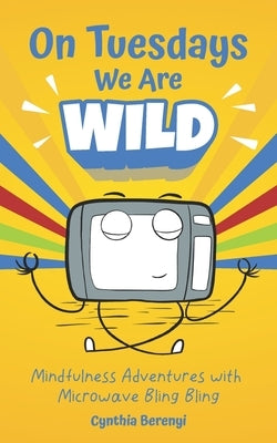 On Tuesdays We Are Wild: Mindfulness Adventures with Microwave Bling Bling by Berenyi, Cynthia