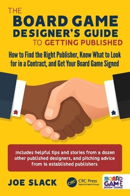 The Board Game Designer's Guide to Getting Published: How to Find the Right Publisher, Know What to Look for in a Contract, and Get Your Board Game Si by Slack, Joe
