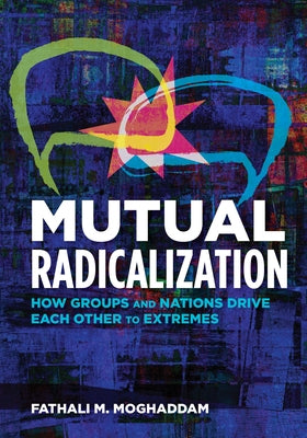 Mutual Radicalization: How Groups and Nations Drive Each Other to Extremes by Moghaddam, Fathali M.