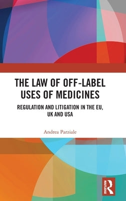 The Law of Off-Label Uses of Medicines: Regulation and Litigation in the Eu, UK and USA by Parziale, Andrea