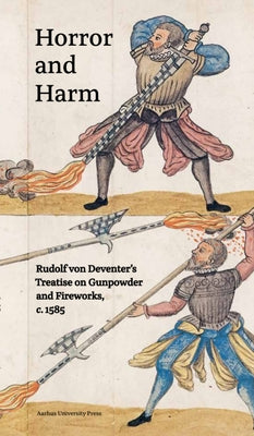 Horror and Harm: Rudolf Von Deventer's Treatise on Gunpowder and Fireworks, C. 1585 by Fabricius Hansen, Maria