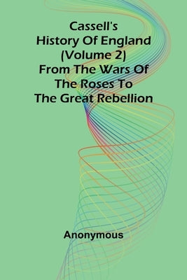 Cassell's History of England (Volume 2); From the Wars of the Roses to the Great Rebellion by Anonymous