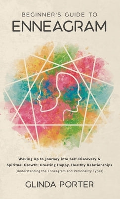 Beginner's Guide to Enneagram: Waking Up to Journey into Self-Discovery, Spiritual Growth; Creating Happy, Healthy Relationships (Understanding the E by Porter, Glinda