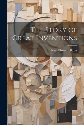 The Story of Great Inventions by Burns, Elmer Ellsworth