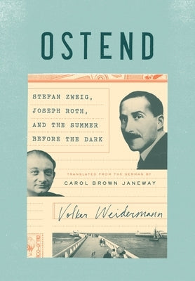 Ostend: Stefan Zweig, Joseph Roth, and the Summer Before the Dark by Weidermann, Volker