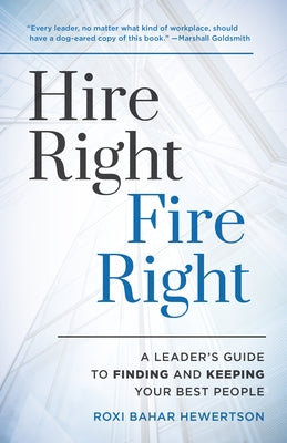 Hire Right, Fire Right: A Leader's Guide to Finding and Keeping Your Best People by Hewertson, Roxi Bahar
