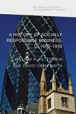 A History of Socially Responsible Business, C.1600-1950 by Pettigrew, William A.