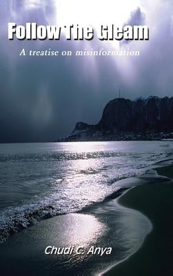 Follow the Gleam: A Treatise on Misinformation by Anya, Chudi C.
