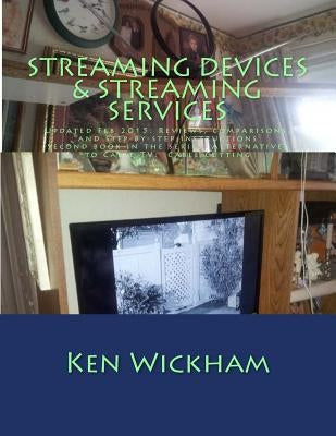Streaming Devices + Streaming Services: Reviews, comparisons, and step-by-step instructions by Wickham, Ken N.