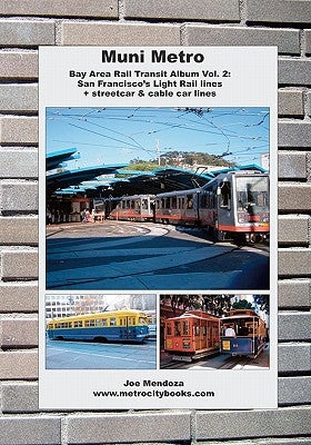 Muni Metro: Bay Area Rail Transit Album Vol. 2: San Francisco's Light Rail Lines + Streetcars & Cable Cars by Mendoza, Joe