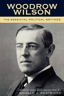 Woodrow Wilson: The Essential Political Writings by Pestritto, Ronald J.