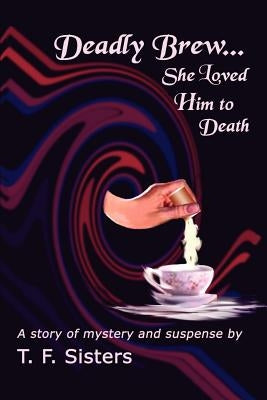 Deadly Brew: She Loved Him to Death by Sisters, T. F.