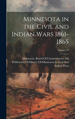Minnesota in the Civil and Indian Wars 1861-1865; Volume 01 by Minnesota Board of Commissioners on