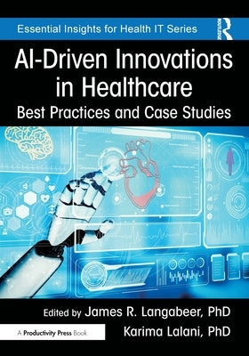 Ai-Driven Innovations in Healthcare: Best Practices and Case Studies by Langabeer Phd, James R.