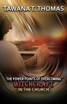 The Power Points Of Overcoming Witchcraft In The Church by Thomas, Tawana T.