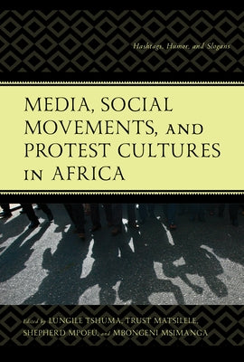 Media, Social Movements, and Protest Cultures in Africa: Hashtags, Humor, and Slogans by Tshuma, Lungile