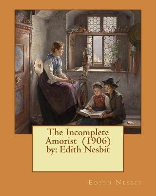 The Incomplete Amorist (1906) by: Edith Nesbit by Nesbit, Edith