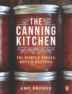 The Canning Kitchen: 101 Simple Small Batch Recipes: A Cookbook by Bronee, Amy