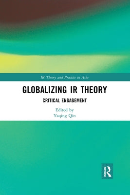 Globalizing IR Theory: Critical Engagement by Qin, Yaqing