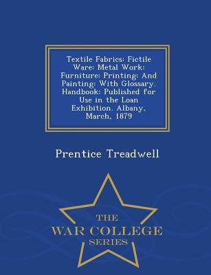 Textile Fabrics: Fictile Ware: Metal Work: Furniture: Printing: And Painting: With Glossary. Handbook: Published for Use in the Loan Exhibition. Alban by Treadwell, Prentice