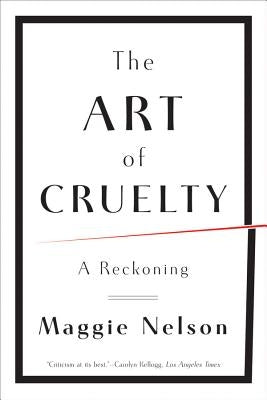 The Art of Cruelty: A Reckoning by Nelson, Maggie