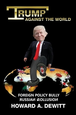 Trump Against The World: Foreign Policy Bully, Russian Collusion by Amonson, Scott