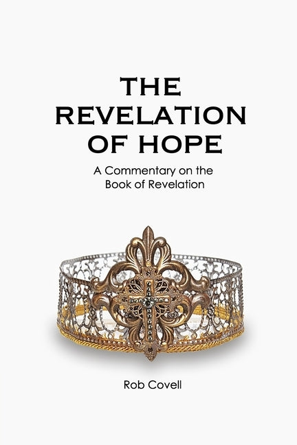 The Revelation of Hope: A Commentary on the Book of Revelation by Covell, Rob