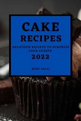 Cake Recipes 2022: Delicious Recipes to Surprise Your Guests by Lolli, Mike