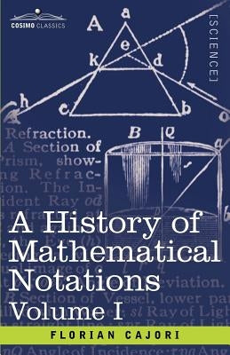 A History of Mathematical Notations, Volume I by Cajori, Florian