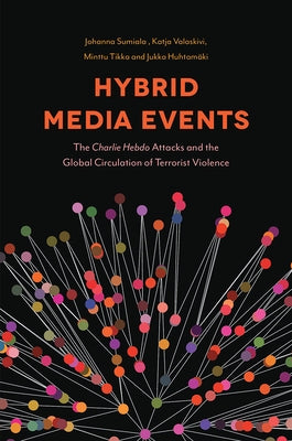 Hybrid Media Events: The Charlie Hebdo Attacks and the Global Circulation of Terrorist Violence by Sumiala, Johanna